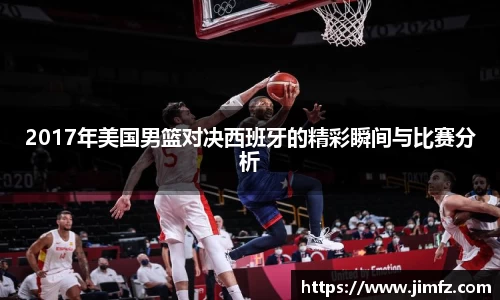 2017年美国男篮对决西班牙的精彩瞬间与比赛分析