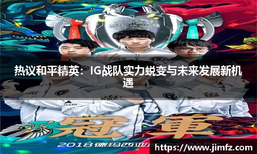 热议和平精英：IG战队实力蜕变与未来发展新机遇